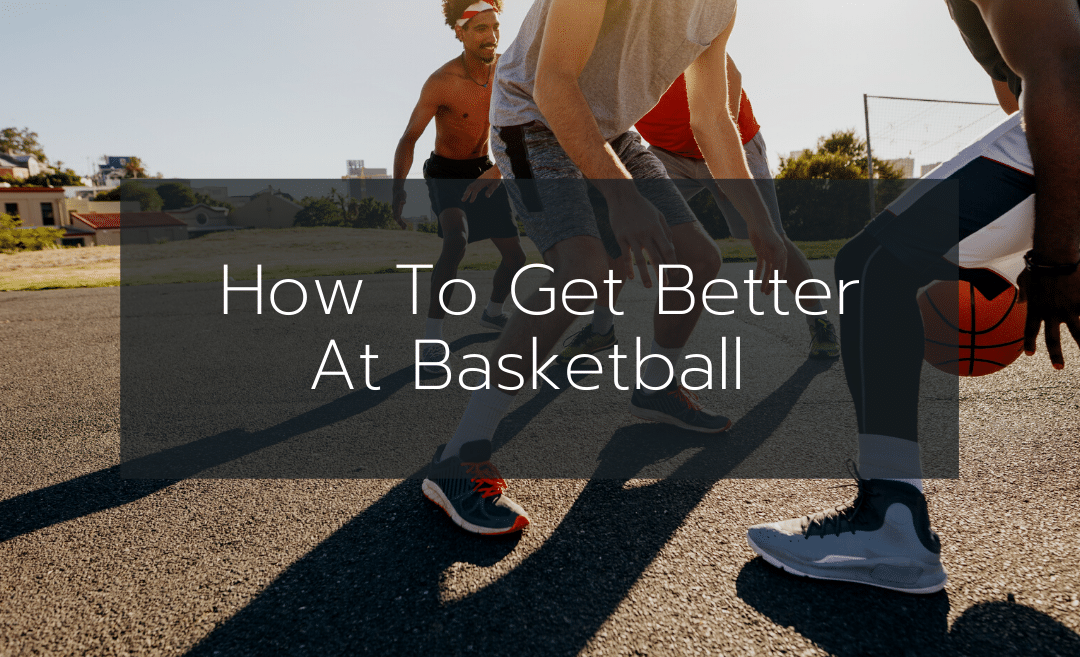 How To Get Better At Basketball – Complete Guide